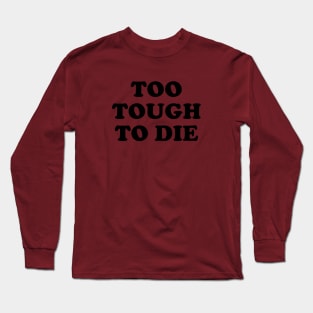 Too Tough To Die Long Sleeve T-Shirt